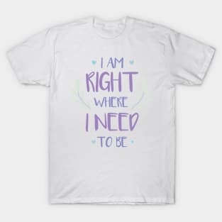 QUOTE - i am right where i need to be T-Shirt